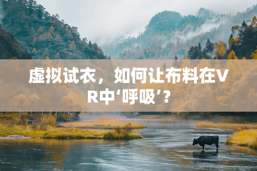 虚拟试衣，如何让布料在VR中‘呼吸’？
