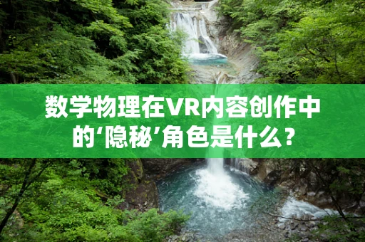 数学物理在VR内容创作中的‘隐秘’角色是什么？