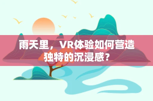 雨天里，VR体验如何营造独特的沉浸感？