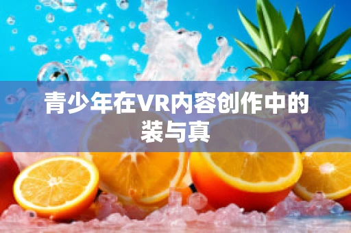 青少年在VR内容创作中的装与真