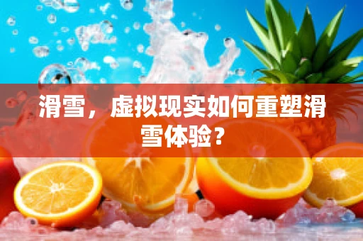 滑雪，虚拟现实如何重塑滑雪体验？