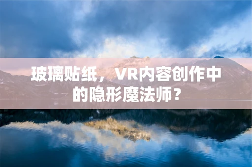 玻璃贴纸，VR内容创作中的隐形魔法师？