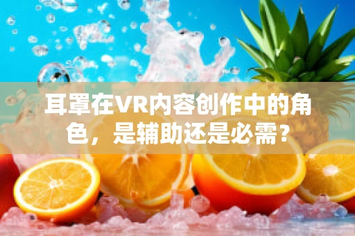 耳罩在VR内容创作中的角色，是辅助还是必需？