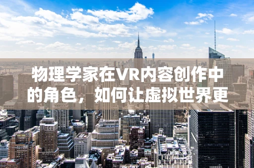 物理学家在VR内容创作中的角色，如何让虚拟世界更真实？