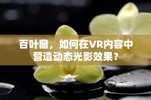 百叶窗，如何在VR内容中营造动态光影效果？