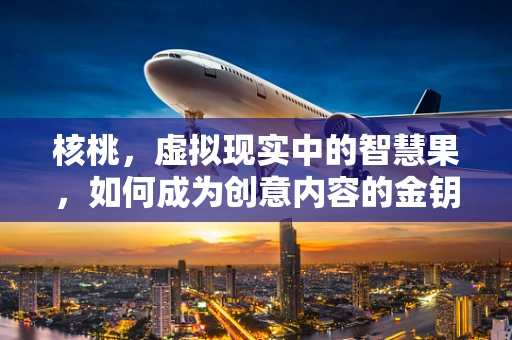 核桃，虚拟现实中的智慧果，如何成为创意内容的金钥匙？