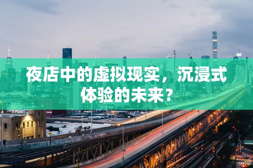 夜店中的虚拟现实，沉浸式体验的未来？