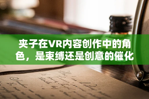 夹子在VR内容创作中的角色，是束缚还是创意的催化剂？