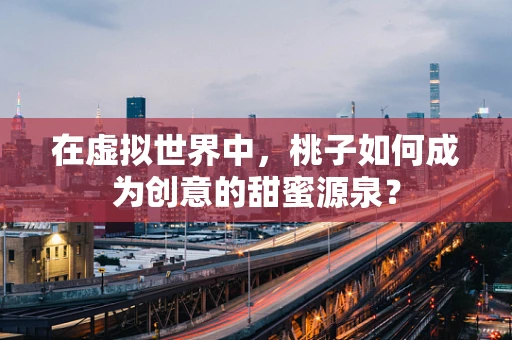 在虚拟世界中，桃子如何成为创意的甜蜜源泉？