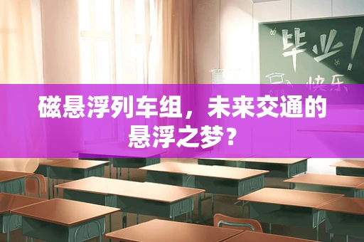 磁悬浮列车组，未来交通的悬浮之梦？