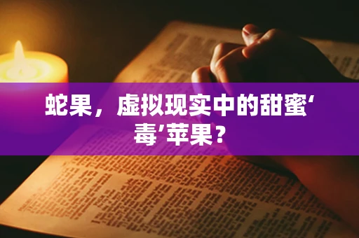 蛇果，虚拟现实中的甜蜜‘毒’苹果？