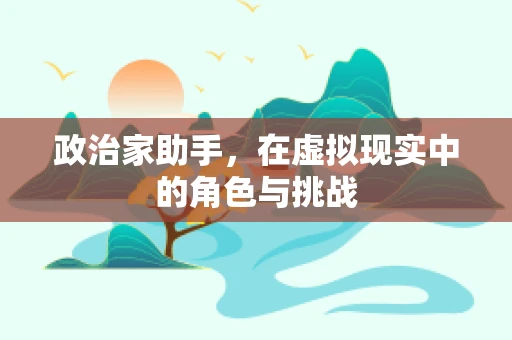 政治家助手，在虚拟现实中的角色与挑战
