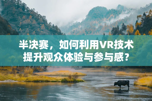 半决赛，如何利用VR技术提升观众体验与参与感？