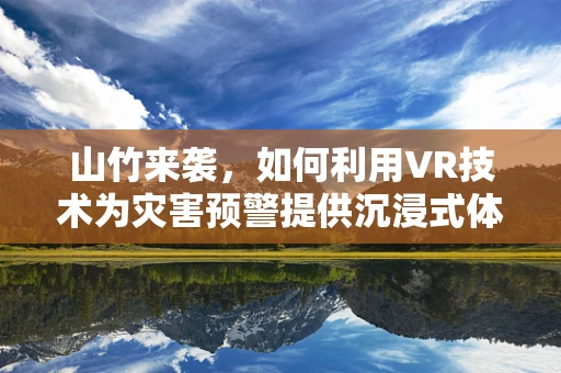 山竹来袭，如何利用VR技术为灾害预警提供沉浸式体验？