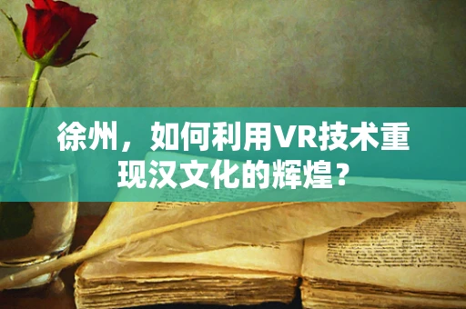 徐州，如何利用VR技术重现汉文化的辉煌？