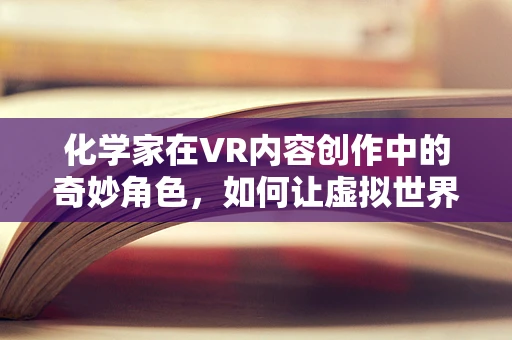 化学家在VR内容创作中的奇妙角色，如何让虚拟世界更真实？