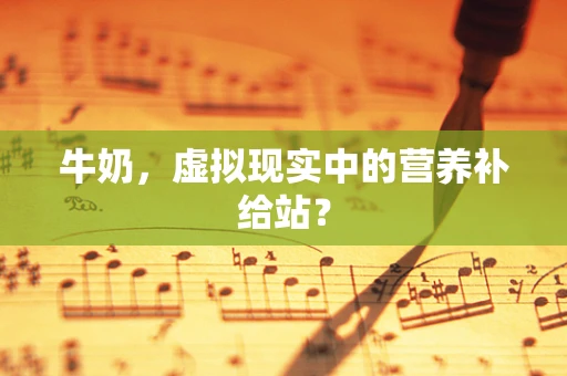 牛奶，虚拟现实中的营养补给站？