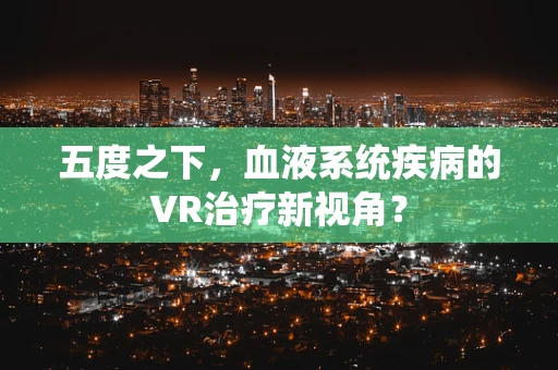 五度之下，血液系统疾病的VR治疗新视角？