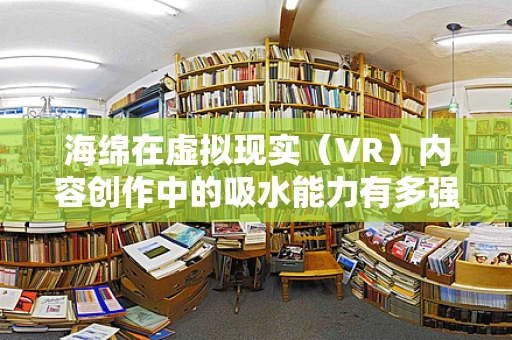 海绵在虚拟现实（VR）内容创作中的吸水能力有多强？