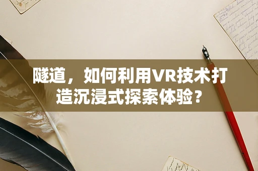 隧道，如何利用VR技术打造沉浸式探索体验？