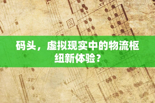 码头，虚拟现实中的物流枢纽新体验？