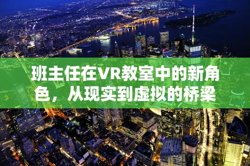 班主任在VR教室中的新角色，从现实到虚拟的桥梁