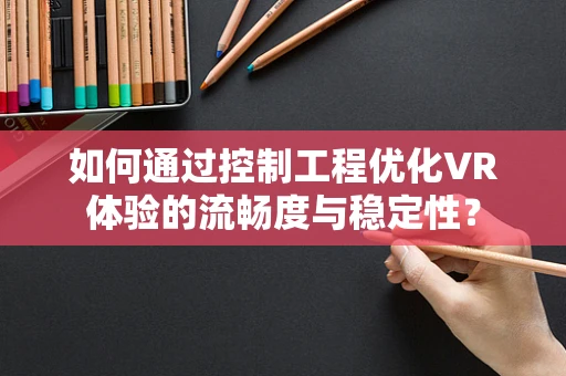 如何通过控制工程优化VR体验的流畅度与稳定性？