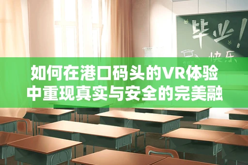 如何在港口码头的VR体验中重现真实与安全的完美融合？