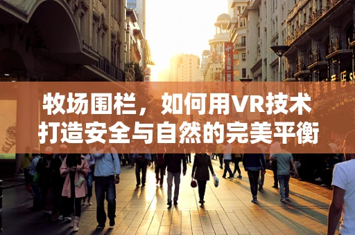 牧场围栏，如何用VR技术打造安全与自然的完美平衡？