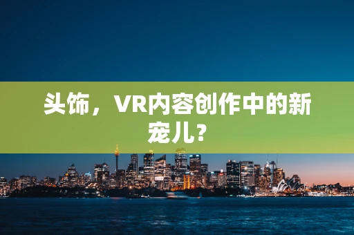 头饰，VR内容创作中的新宠儿？