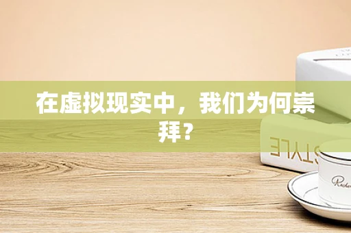 在虚拟现实中，我们为何崇拜？