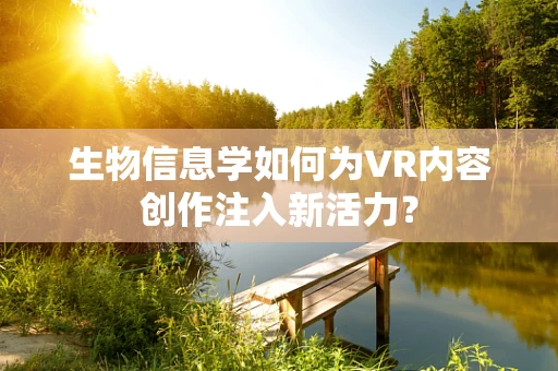 生物信息学如何为VR内容创作注入新活力？