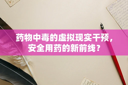药物中毒的虚拟现实干预，安全用药的新前线？