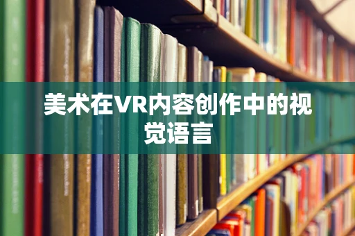 美术在VR内容创作中的视觉语言
