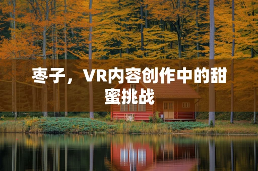 枣子，VR内容创作中的甜蜜挑战