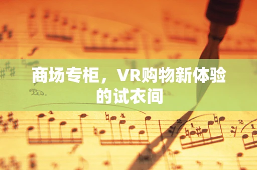商场专柜，VR购物新体验的试衣间