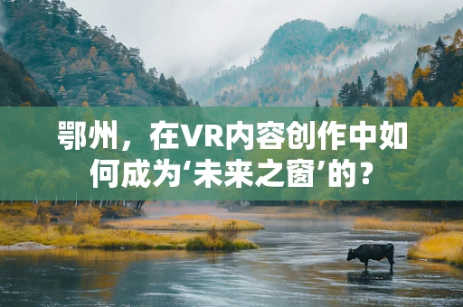 鄂州，在VR内容创作中如何成为‘未来之窗’的？