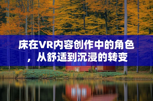 床在VR内容创作中的角色，从舒适到沉浸的转变