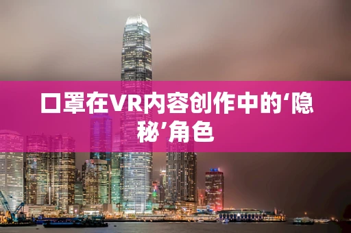 口罩在VR内容创作中的‘隐秘’角色