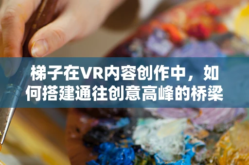 梯子在VR内容创作中，如何搭建通往创意高峰的桥梁？