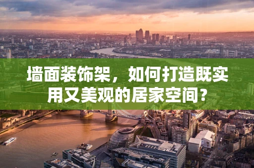 墙面装饰架，如何打造既实用又美观的居家空间？