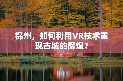 锦州，如何利用VR技术重现古城的辉煌？