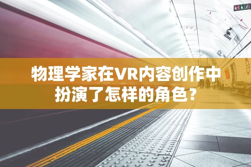 物理学家在VR内容创作中扮演了怎样的角色？
