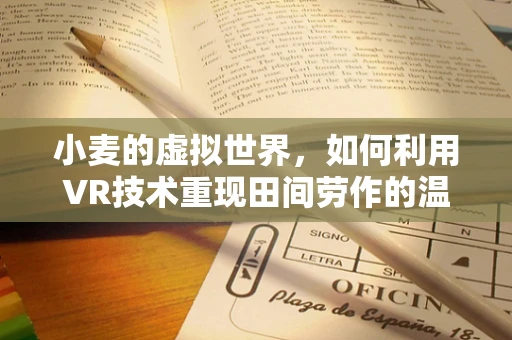 小麦的虚拟世界，如何利用VR技术重现田间劳作的温馨记忆？