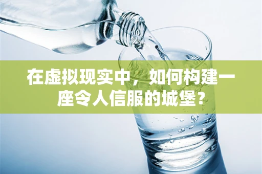 在虚拟现实中，如何构建一座令人信服的城堡？