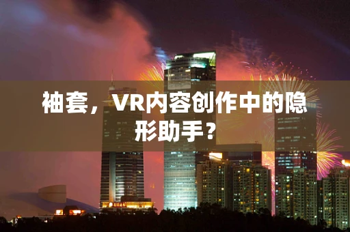 袖套，VR内容创作中的隐形助手？