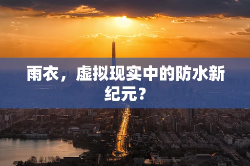 雨衣，虚拟现实中的防水新纪元？