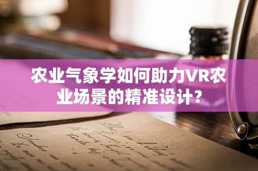 农业气象学如何助力VR农业场景的精准设计？