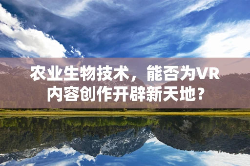 农业生物技术，能否为VR内容创作开辟新天地？