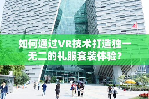 如何通过VR技术打造独一无二的礼服套装体验？
